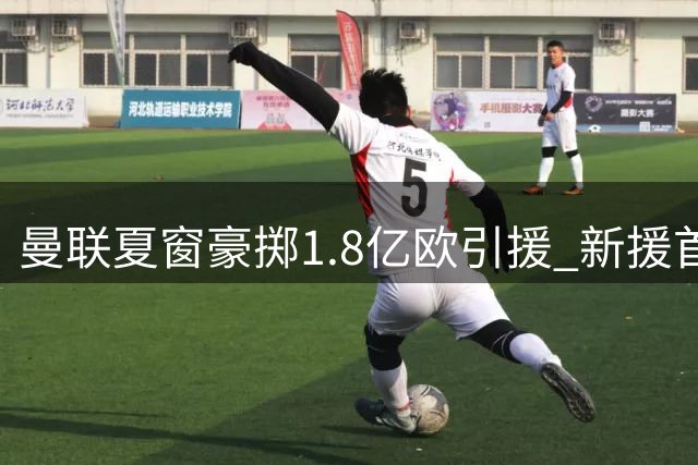 曼联夏窗豪掷1.8亿欧引援 新援首秀表现平平遭质疑